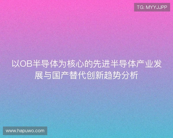 以OB半导体为核心的先进半导体产业发展与国产替代创新趋势分析