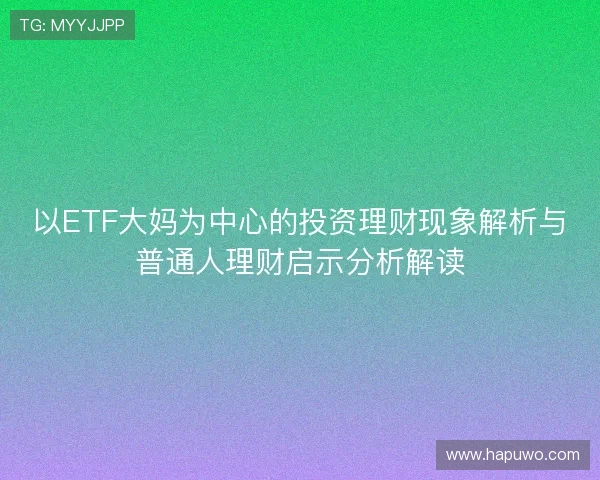 以ETF大妈为中心的投资理财现象解析与普通人理财启示分析解读